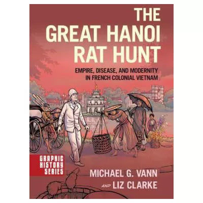 The Great Hanoi Rat Hunt : Empire, Disease, and Modernity in French Colonial Vietnam