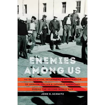 Enemies Among Us: The Relocation, Internment, &amp; Repatriation of German, Italian, &amp; Japanese Americans during the Second World War